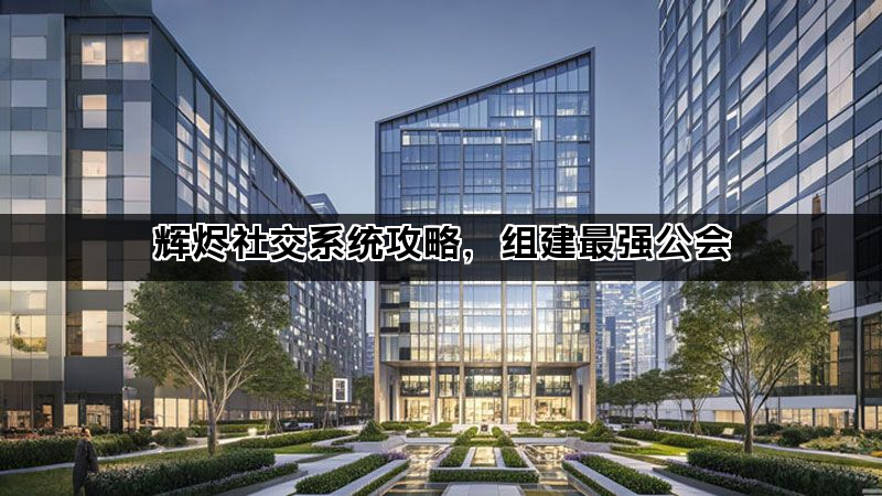 辉烬社交系统攻略，组建最强公会(图1)